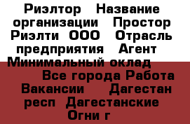 Риэлтор › Название организации ­ Простор-Риэлти, ООО › Отрасль предприятия ­ Агент › Минимальный оклад ­ 150 000 - Все города Работа » Вакансии   . Дагестан респ.,Дагестанские Огни г.